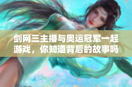 剑网三主播与奥运冠军一起游戏，你知道背后的故事吗