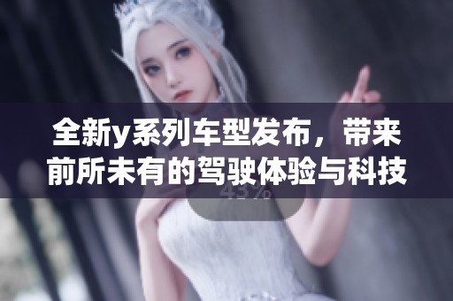 全新y系列车型发布，带来前所未有的驾驶体验与科技配置