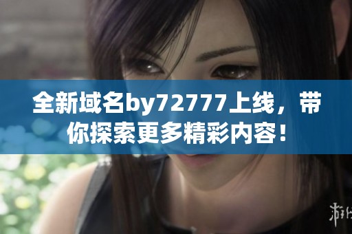 全新域名by72777上线，带你探索更多精彩内容！