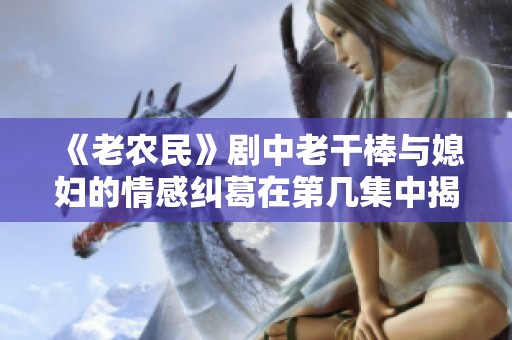《老农民》剧中老干棒与媳妇的情感纠葛在第几集中揭晓