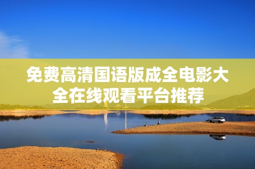 免费高清国语版成全电影大全在线观看平台推荐