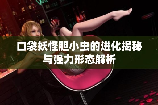 口袋妖怪胆小虫的进化揭秘与强力形态解析