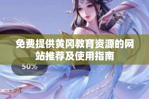 免费提供黄冈教育资源的网站推荐及使用指南