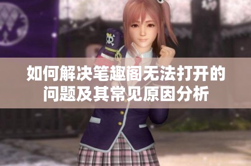 如何解决笔趣阁无法打开的问题及其常见原因分析