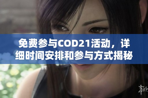 免费参与COD21活动，详细时间安排和参与方式揭秘