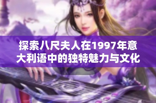 探索八尺夫人在1997年意大利语中的独特魅力与文化意蕴