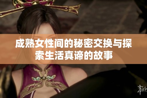 成熟女性间的秘密交换与探索生活真谛的故事