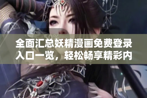 全面汇总妖精漫画免费登录入口一览，轻松畅享精彩内容