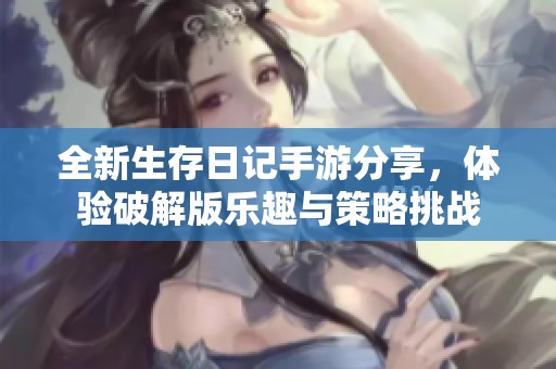 全新生存日记手游分享，体验破解版乐趣与策略挑战