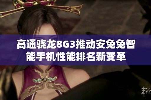 高通骁龙8G3推动安兔兔智能手机性能排名新变革