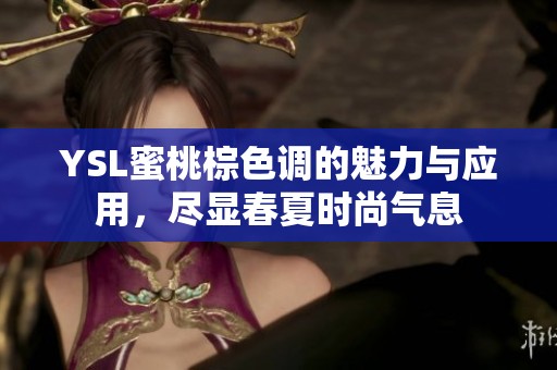 YSL蜜桃棕色调的魅力与应用，尽显春夏时尚气息