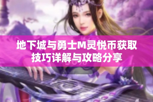 地下城与勇士M灵悦币获取技巧详解与攻略分享
