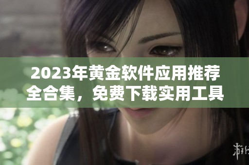 2023年黄金软件应用推荐全合集，免费下载实用工具
