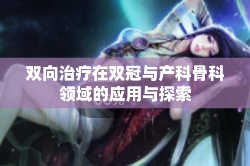 双向治疗在双冠与产科骨科领域的应用与探索