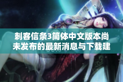 刺客信条3简体中文版本尚未发布的最新消息与下载建议