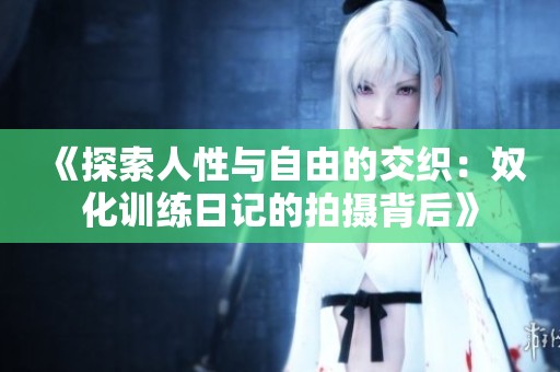 《探索人性与自由的交织：奴化训练日记的拍摄背后》