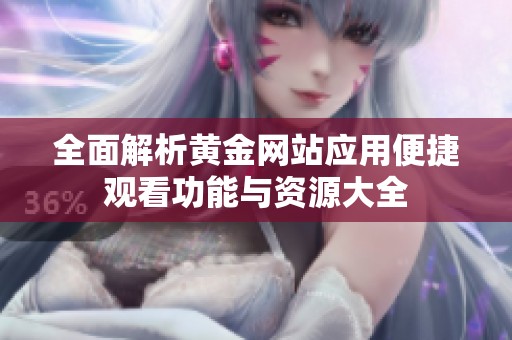 全面解析黄金网站应用便捷观看功能与资源大全