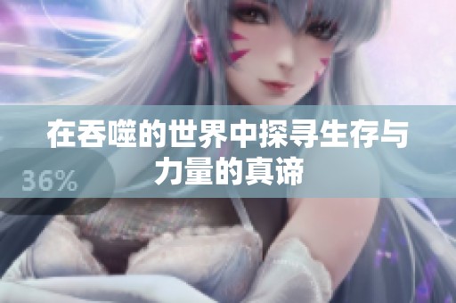 在吞噬的世界中探寻生存与力量的真谛