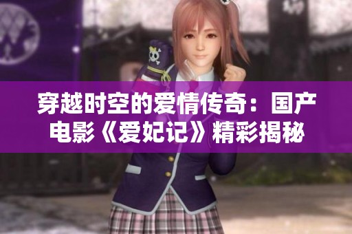 穿越时空的爱情传奇：国产电影《爱妃记》精彩揭秘