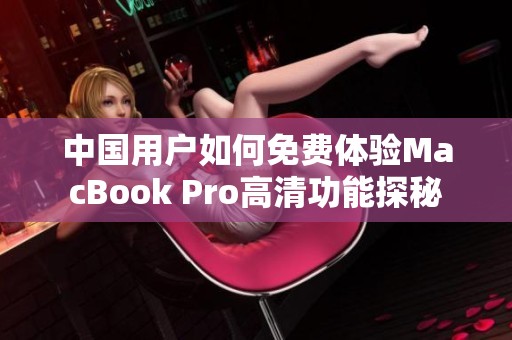 中国用户如何免费体验MacBook Pro高清功能探秘