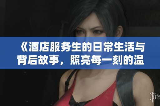《酒店服务生的日常生活与背后故事，照亮每一刻的温暖》