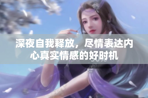 深夜自我释放，尽情表达内心真实情感的好时机