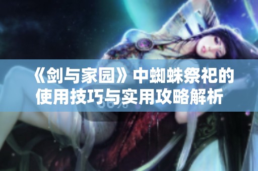 《剑与家园》中蜘蛛祭祀的使用技巧与实用攻略解析