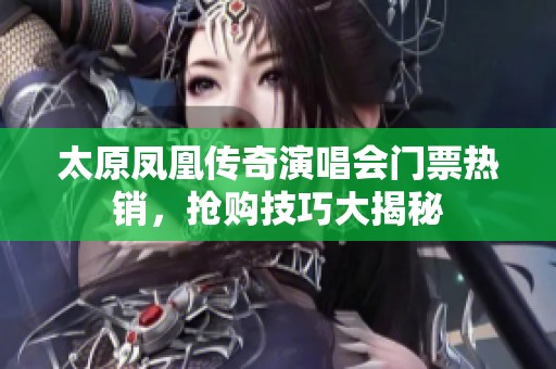 太原凤凰传奇演唱会门票热销，抢购技巧大揭秘