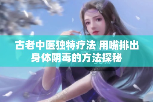 古老中医独特疗法 用嘴排出身体阴毒的方法探秘