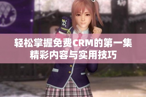 轻松掌握免费CRM的第一集精彩内容与实用技巧