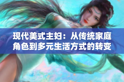 现代美式主妇：从传统家庭角色到多元生活方式的转变