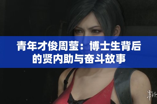 青年才俊周莹：博士生背后的贤内助与奋斗故事