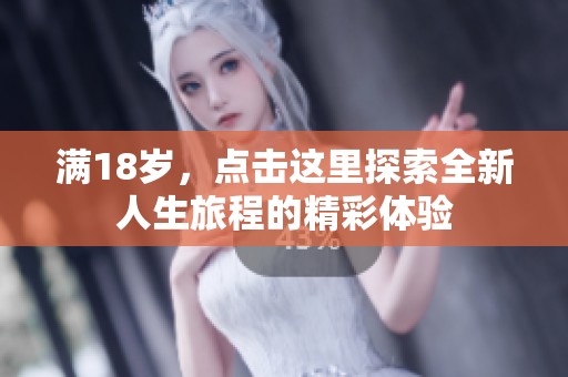 满18岁，点击这里探索全新人生旅程的精彩体验