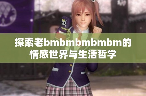 探索老bmbmbmbmbm的情感世界与生活哲学