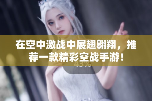 在空中激战中展翅翱翔，推荐一款精彩空战手游！