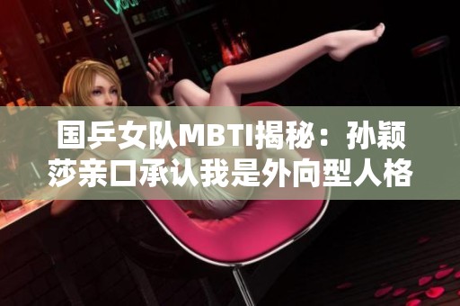 国乒女队MBTI揭秘：孙颖莎亲口承认我是外向型人格