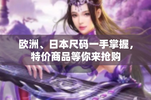 欧洲、日本尺码一手掌握，特价商品等你来抢购