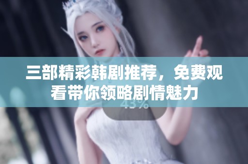三部精彩韩剧推荐，免费观看带你领略剧情魅力