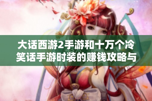 大话西游2手游和十万个冷笑话手游时装的赚钱攻略与下载指南