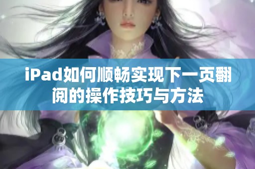 iPad如何顺畅实现下一页翻阅的操作技巧与方法