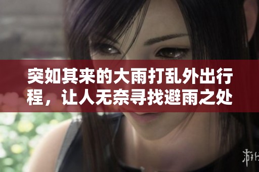突如其来的大雨打乱外出行程，让人无奈寻找避雨之处