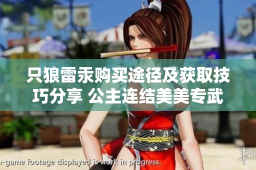 只狼雷汞购买途径及获取技巧分享 公主连结美美专武效果评析