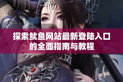 探索鱿鱼网站最新登陆入口的全面指南与教程