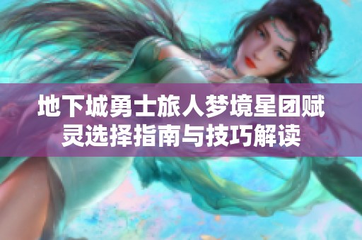 地下城勇士旅人梦境星团赋灵选择指南与技巧解读