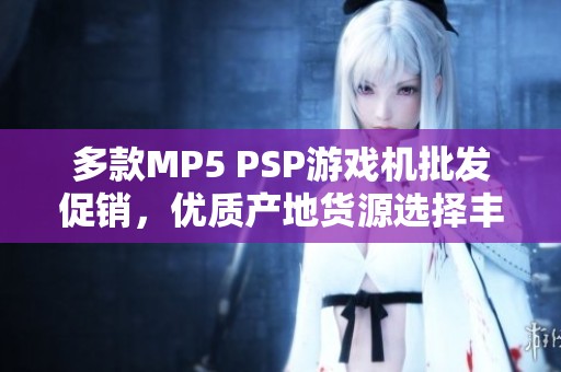 多款MP5 PSP游戏机批发促销，优质产地货源选择丰富