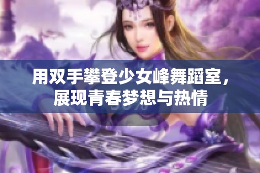 用双手攀登少女峰舞蹈室，展现青春梦想与热情