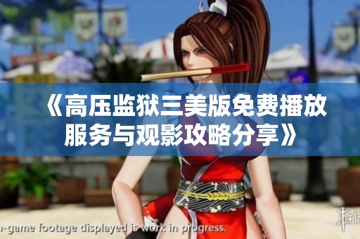 《高压监狱三美版免费播放服务与观影攻略分享》