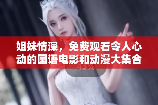 姐妹情深，免费观看令人心动的国语电影和动漫大集合