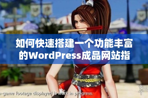 如何快速搭建一个功能丰富的WordPress成品网站指南