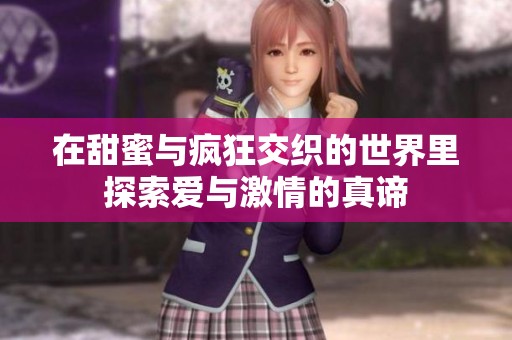在甜蜜与疯狂交织的世界里探索爱与激情的真谛